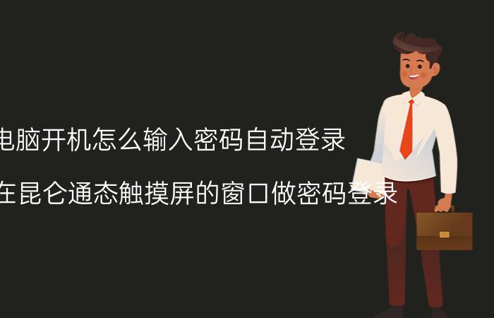 电脑开机怎么输入密码自动登录 怎么在昆仑通态触摸屏的窗口做密码登录？